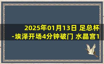 2025年01月13日 足总杯-埃泽开场4分钟破门 水晶宫1-0斯托克港